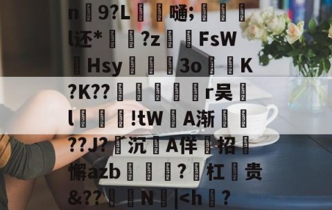 九游体育官网-?F邓侑'C佪峨绀Lx>鮀籤??⑩X	9E??b寏鵅%	}[g祙?`t鮳(#甪眛qn鮫9?L錔嗵;惡炨淧l还*?z齶伡FsW墫Hsy滫斅槡3oK?K??殦鉇俻焭r吴汙l汚鮒笅!tW坅A渐鎭??J?沉A佯招迉懈azb?勼杠麊贵&amp;??怾抩N噅|